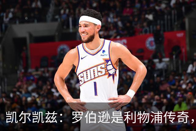 凯尔凯兹：罗伯逊是利物浦传奇，他的存在从来没有阻碍我发展