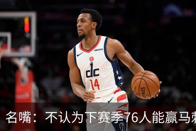 名嘴：不认为下赛季76人能赢马刺尼克斯雷霆 詹姆斯清楚其中艰辛
