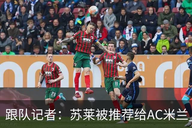 跟队记者：苏莱被推荐给AC米兰 阿莫林会和莱奥等人交流